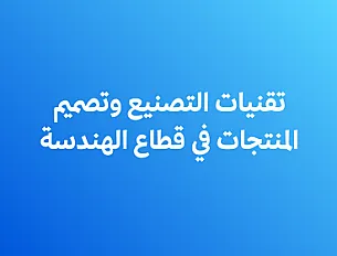 تقنيات التصنيع وتصميم المنتجات في الهندسة