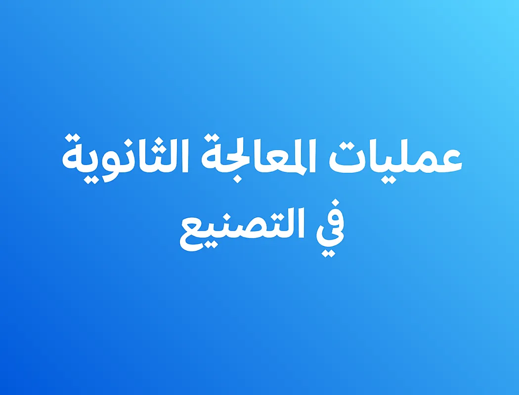 عمليات المعالجة الثانوية في التصنيع فصل ثاني
