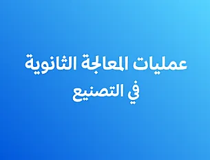 عمليات المعالجة الثانوية في التصنيع فصل ثاني